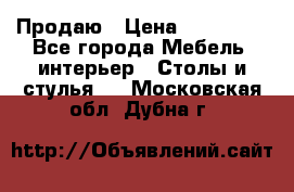 Продаю › Цена ­ 500 000 - Все города Мебель, интерьер » Столы и стулья   . Московская обл.,Дубна г.